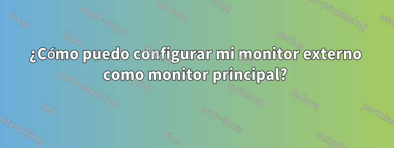 ¿Cómo puedo configurar mi monitor externo como monitor principal?