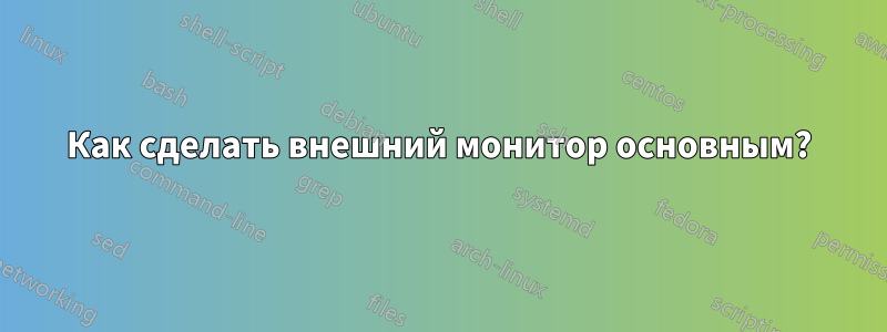 Как сделать внешний монитор основным?