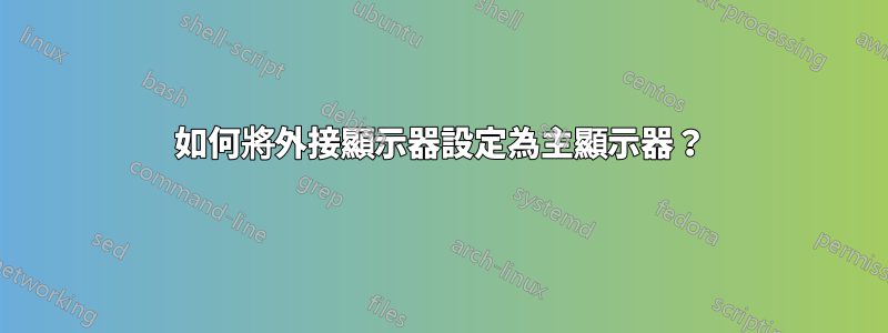 如何將外接顯示器設定為主顯示器？