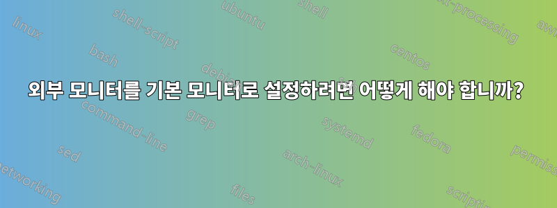 외부 모니터를 기본 모니터로 설정하려면 어떻게 해야 합니까?