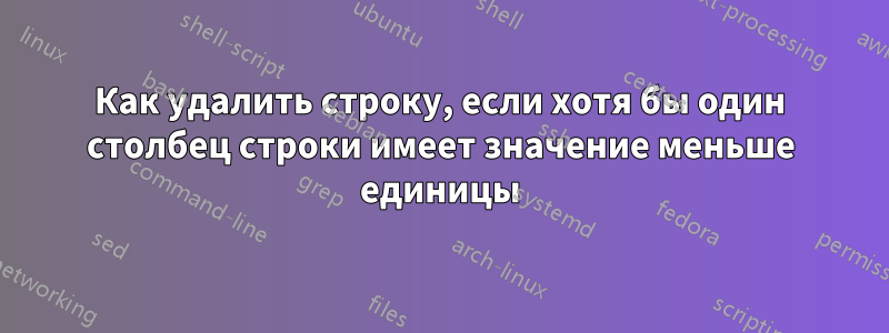 Как удалить строку, если хотя бы один столбец строки имеет значение меньше единицы