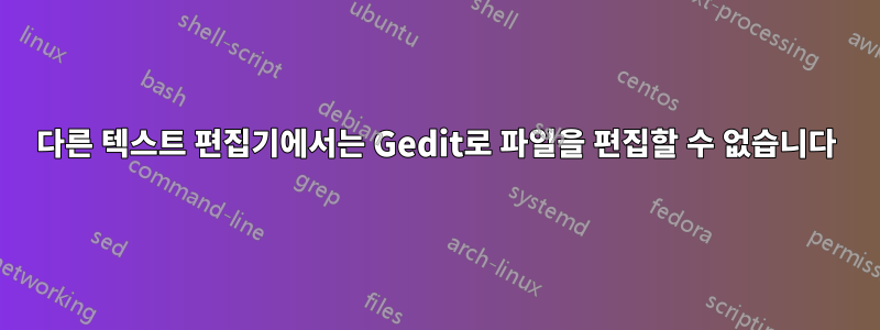 다른 텍스트 편집기에서는 Gedit로 파일을 편집할 수 없습니다