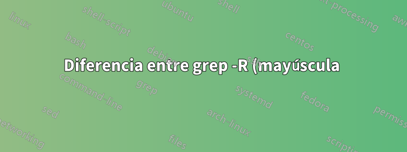 Diferencia entre grep -R (mayúscula) y -r (minúscula)