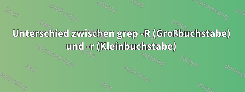 Unterschied zwischen grep -R (Großbuchstabe) und -r (Kleinbuchstabe)