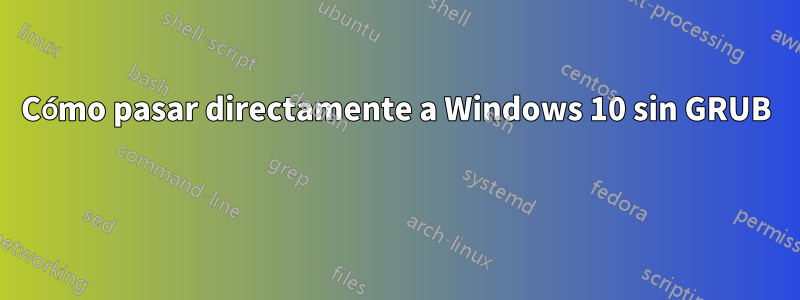 Cómo pasar directamente a Windows 10 sin GRUB 