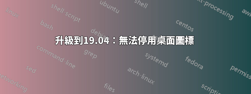 升級到19.04：無法停用桌面圖標