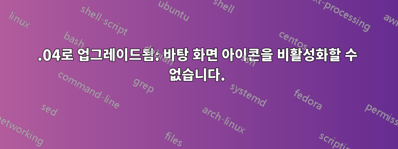 19.04로 업그레이드됨: 바탕 화면 아이콘을 비활성화할 수 없습니다.