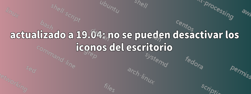 actualizado a 19.04: no se pueden desactivar los iconos del escritorio