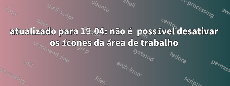 atualizado para 19.04: não é possível desativar os ícones da área de trabalho