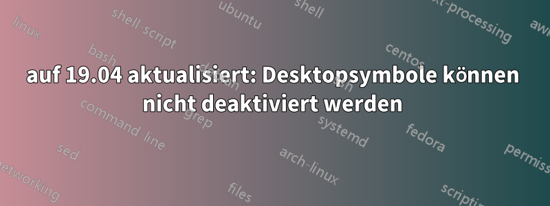 auf 19.04 aktualisiert: Desktopsymbole können nicht deaktiviert werden