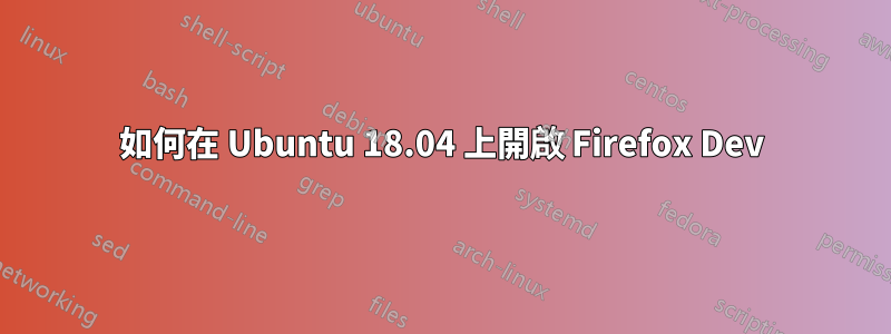 如何在 Ubuntu 18.04 上開啟 Firefox Dev