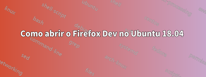 Como abrir o Firefox Dev no Ubuntu 18.04