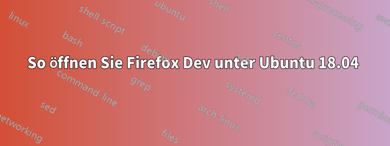 So öffnen Sie Firefox Dev unter Ubuntu 18.04