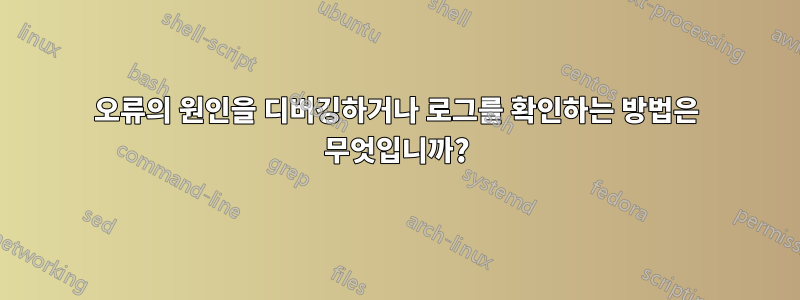 오류의 원인을 디버깅하거나 로그를 확인하는 방법은 무엇입니까?