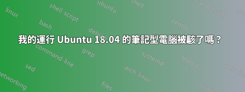 我的運行 Ubuntu 18.04 的筆記型電腦被駭了嗎？ 