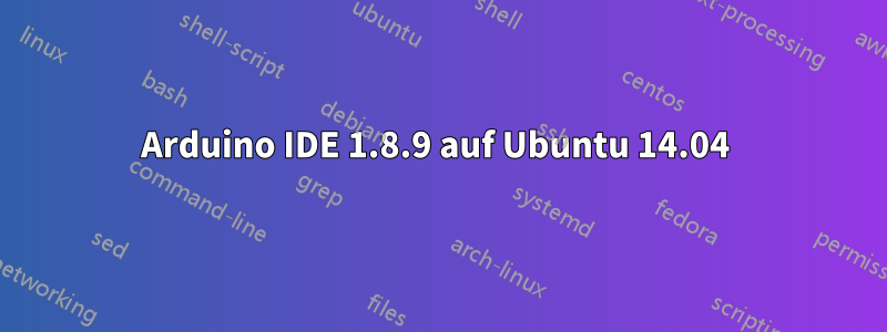 Arduino IDE 1.8.9 auf Ubuntu 14.04 