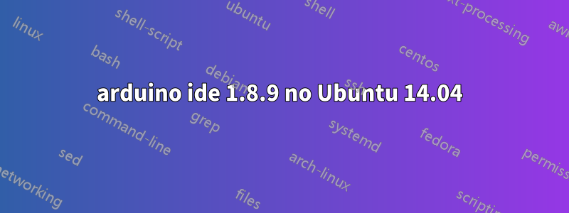 arduino ide 1.8.9 no Ubuntu 14.04 