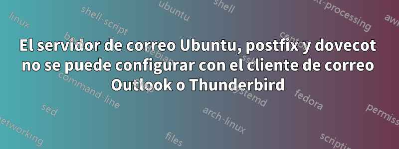 El servidor de correo Ubuntu, postfix y dovecot no se puede configurar con el cliente de correo Outlook o Thunderbird