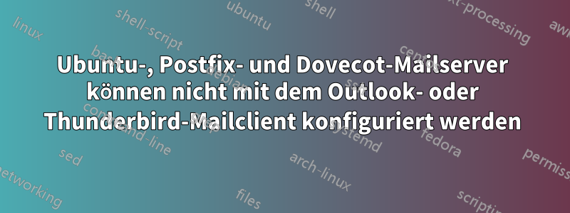 Ubuntu-, Postfix- und Dovecot-Mailserver können nicht mit dem Outlook- oder Thunderbird-Mailclient konfiguriert werden