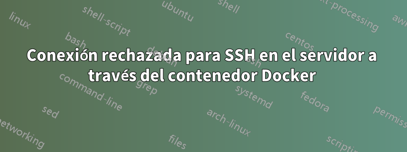 Conexión rechazada para SSH en el servidor a través del contenedor Docker