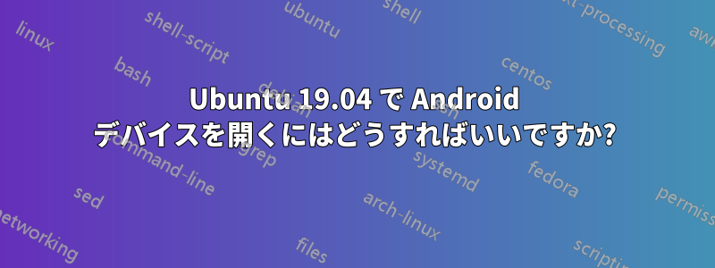 Ubuntu 19.04 で Android デバイスを開くにはどうすればいいですか?