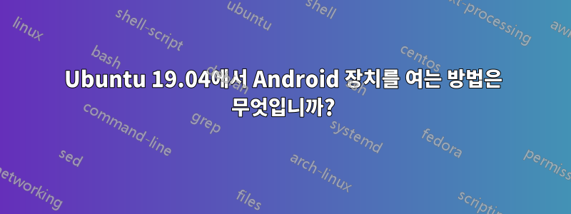 Ubuntu 19.04에서 Android 장치를 여는 방법은 무엇입니까?