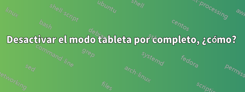 Desactivar el modo tableta por completo, ¿cómo?