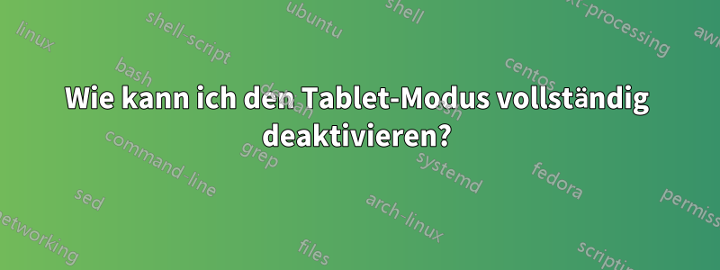 Wie kann ich den Tablet-Modus vollständig deaktivieren?