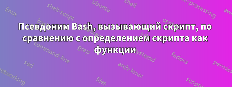 Псевдоним Bash, вызывающий скрипт, по сравнению с определением скрипта как функции