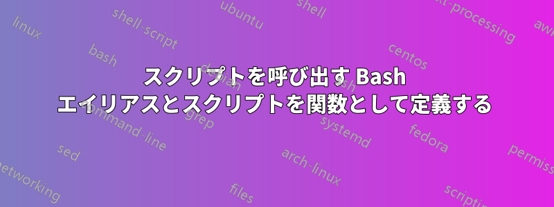 スクリプトを呼び出す Bash エイリアスとスクリプトを関数として定義する