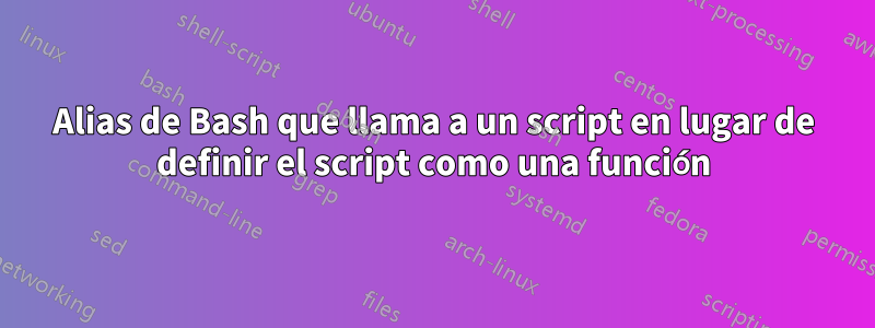 Alias ​​de Bash que llama a un script en lugar de definir el script como una función