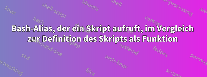 Bash-Alias, der ein Skript aufruft, im Vergleich zur Definition des Skripts als Funktion