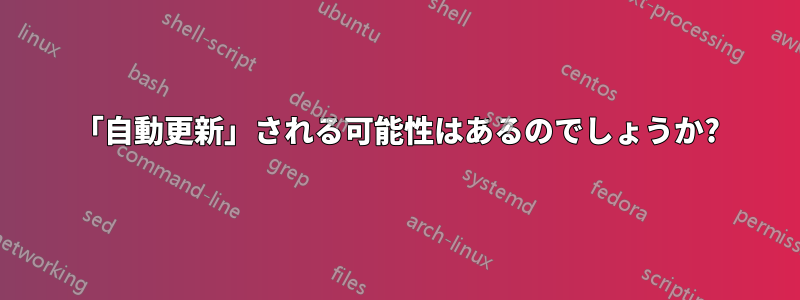 「自動更新」される可能性はあるのでしょうか?