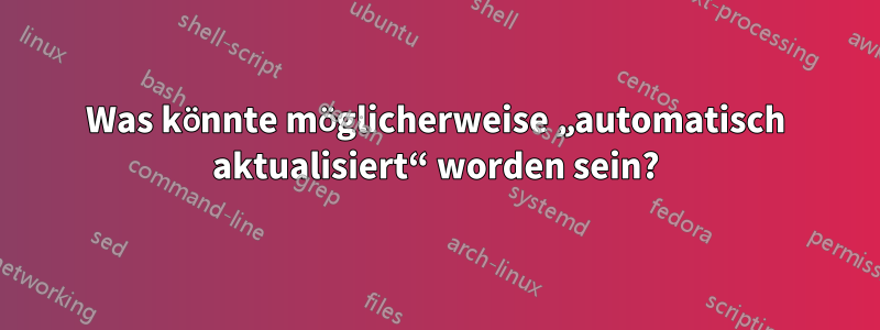 Was könnte möglicherweise „automatisch aktualisiert“ worden sein?