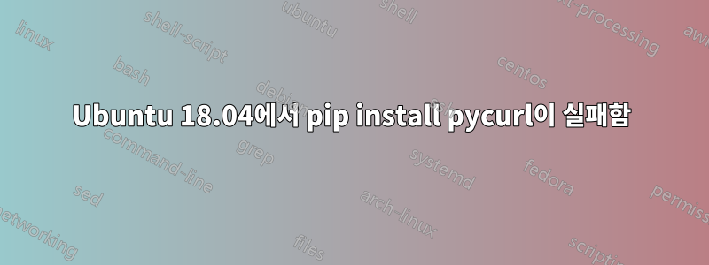 Ubuntu 18.04에서 pip install pycurl이 실패함