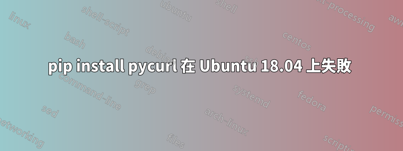 pip install pycurl 在 Ubuntu 18.04 上失敗