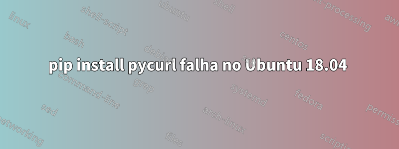 pip install pycurl falha no Ubuntu 18.04