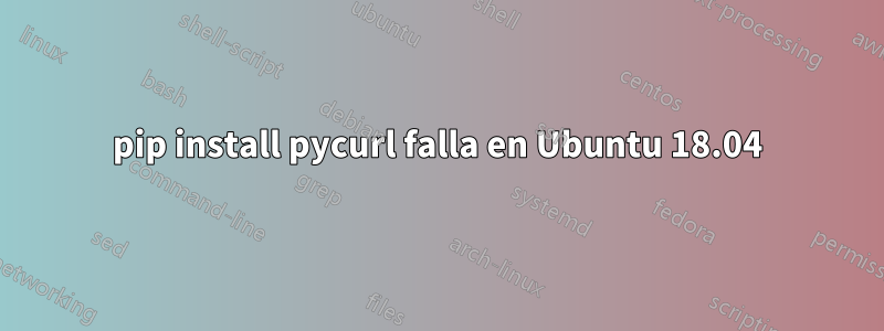 pip install pycurl falla en Ubuntu 18.04