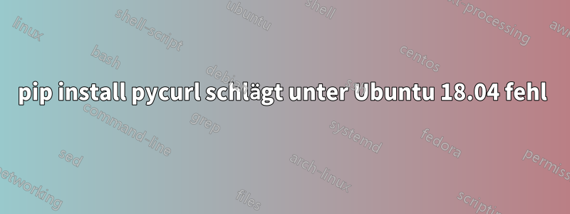 pip install pycurl schlägt unter Ubuntu 18.04 fehl