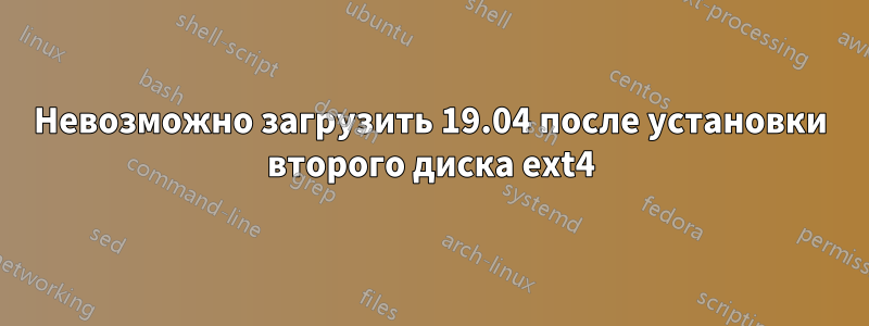 Невозможно загрузить 19.04 после установки второго диска ext4