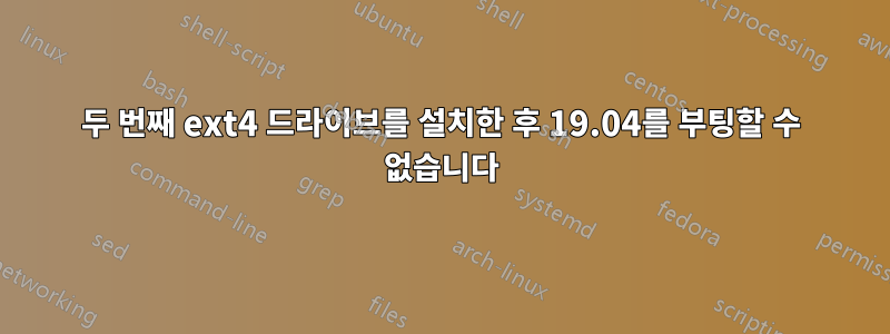 두 번째 ext4 드라이브를 설치한 후 19.04를 부팅할 수 없습니다