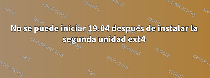 No se puede iniciar 19.04 después de instalar la segunda unidad ext4