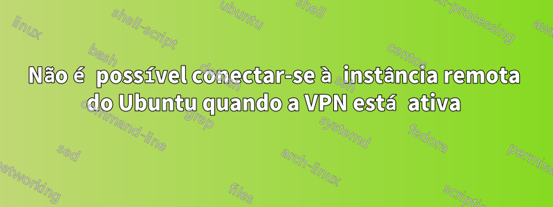 Não é possível conectar-se à instância remota do Ubuntu quando a VPN está ativa