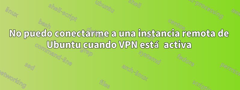 No puedo conectarme a una instancia remota de Ubuntu cuando VPN está activa