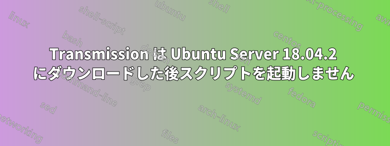 Transmission は Ubuntu Server 18.04.2 にダウンロードした後スクリプトを起動しません