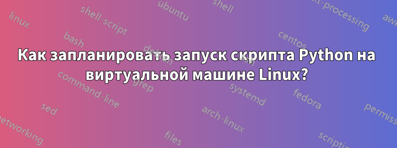 Как запланировать запуск скрипта Python на виртуальной машине Linux?