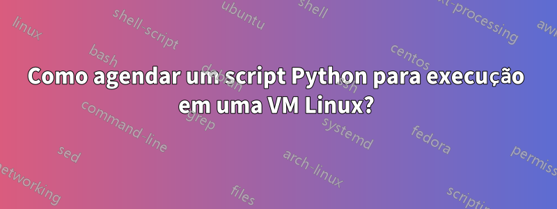 Como agendar um script Python para execução em uma VM Linux?