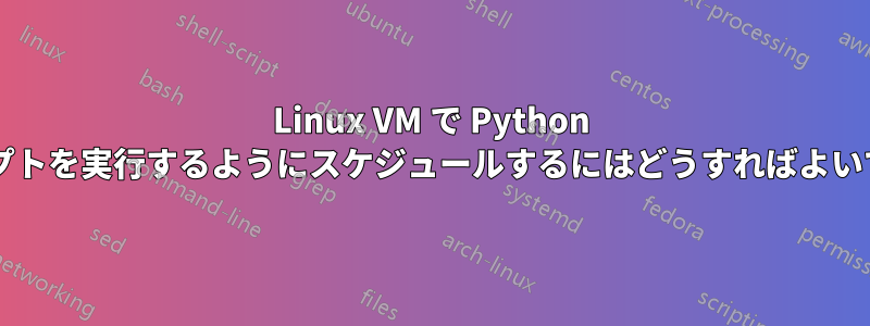 Linux VM で Python スクリプトを実行するようにスケジュールするにはどうすればよいですか?