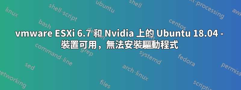 vmware ESXi 6.7 和 Nvidia 上的 Ubuntu 18.04 - 裝置可用，無法安裝驅動程式