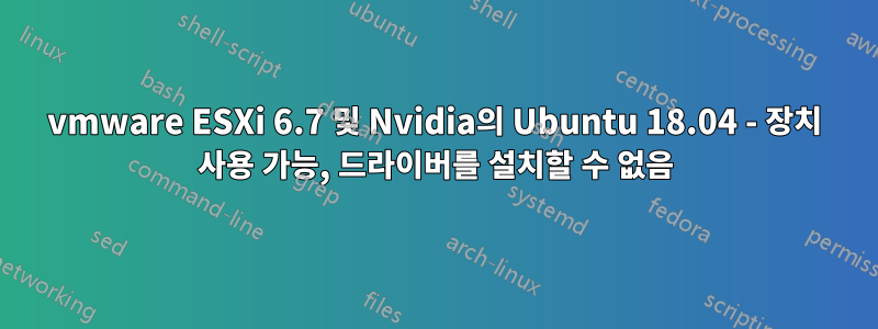 vmware ESXi 6.7 및 Nvidia의 Ubuntu 18.04 - 장치 사용 가능, 드라이버를 설치할 수 없음